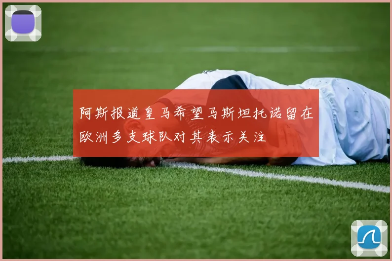 阿斯报道皇马希望马斯坦托诺留在欧洲多支球队对其表示关注